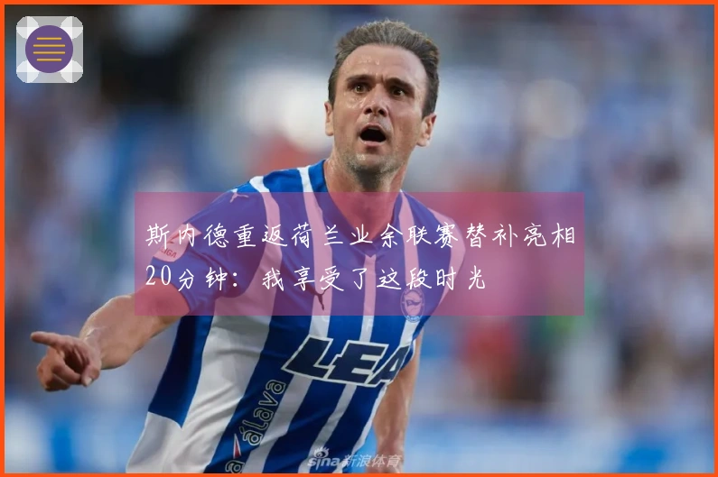 斯内德重返荷兰业余联赛替补亮相20分钟：我享受了这段时光