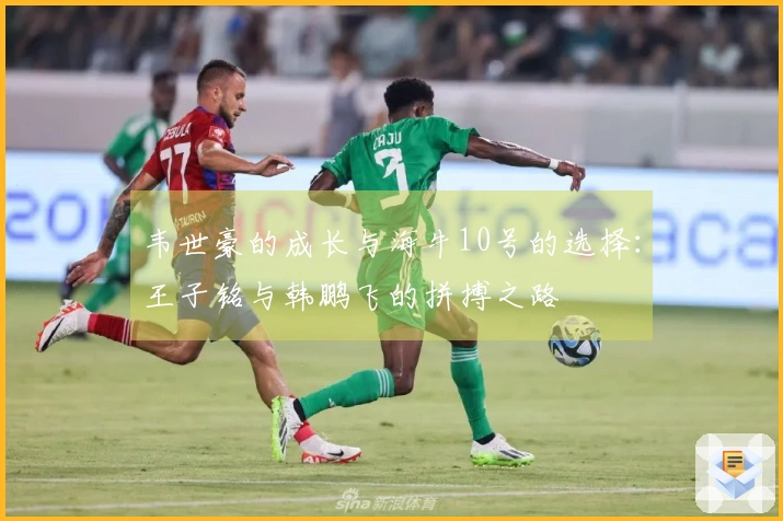 韦世豪的成长与海牛10号的选择：王子铭与韩鹏飞的拼搏之路