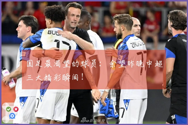 国足最渴望的球员：余望昨晚中超三大精彩瞬间！