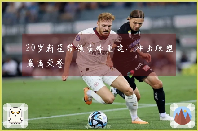 20岁新星带领黄蜂重建，冲击联盟最高荣誉