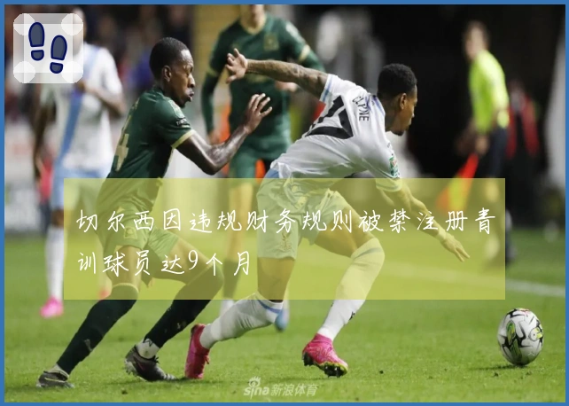 切尔西因违规财务规则被禁注册青训球员达9个月