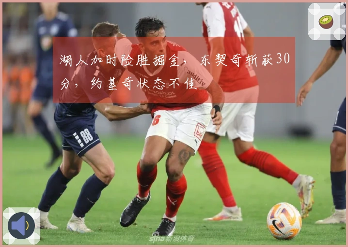 湖人加时险胜掘金，东契奇斩获30分，约基奇状态不佳