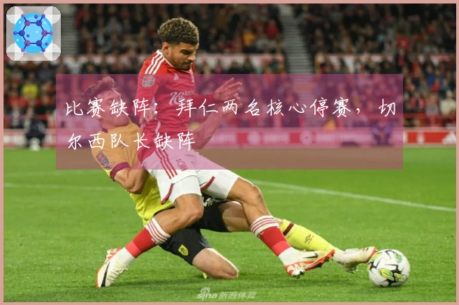 比赛缺阵：拜仁两名核心停赛，切尔西队长缺阵