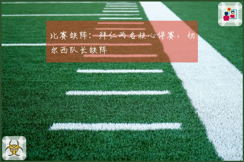 比赛缺阵：拜仁两名核心停赛，切尔西队长缺阵