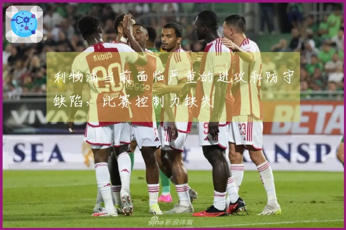利物浦当前面临严重的进攻和防守缺陷，比赛控制力缺失