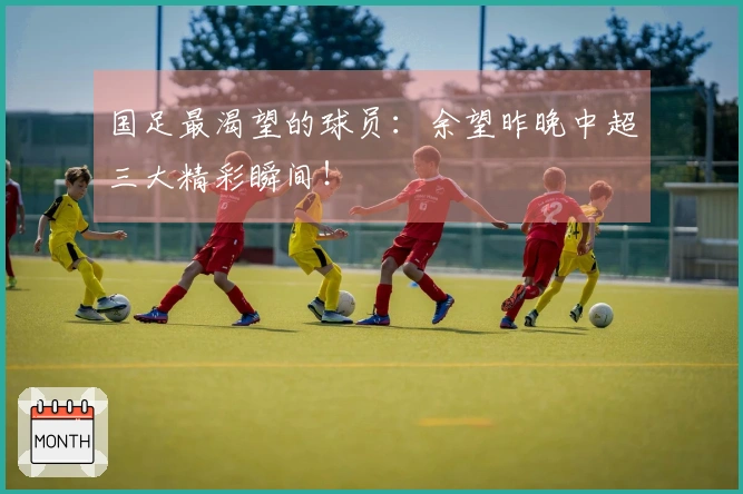 国足最渴望的球员：余望昨晚中超三大精彩瞬间！